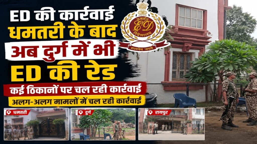 धमतरी के बाद अब दुर्ग में ED की बड़ी रेड, कई ठिकानों पर जांच जारी