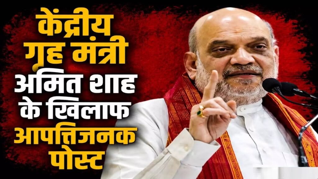 सोशल मीडिया पर आपत्तिजनक पोस्ट पड़ा भारी, Amit Shah’ और अधिकारियों को लेकर टिप्पणी करने पर FIR